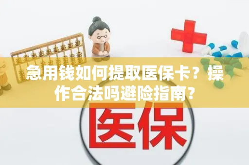 急用钱如何提取医保卡？操作合法吗避险指南？